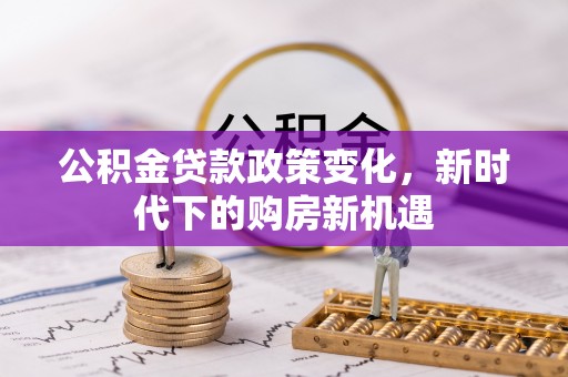 分宜公积金贷款政策变化，新时代下的购房新机遇