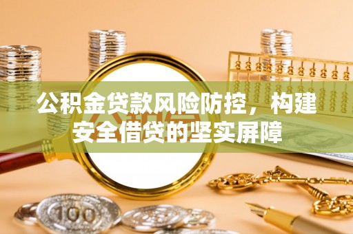 分宜公积金贷款风险防控，构建安全借贷的坚实屏障