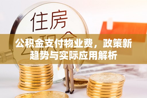 分宜公积金支付物业费，政策新趋势与实际应用解析