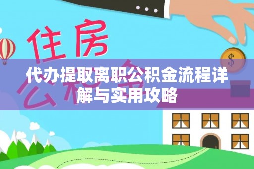 分宜代办提取离职公积金流程详解与实用攻略