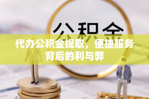 分宜代办公积金提取，便捷服务背后的利与弊