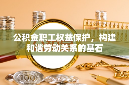 分宜公积金职工权益保护，构建和谐劳动关系的基石