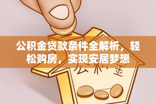 分宜公积金贷款条件全解析，轻松购房，实现安居梦想