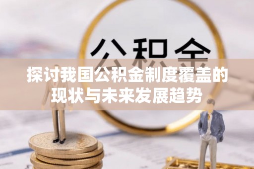 分宜探讨我国公积金制度覆盖的现状与未来发展趋势