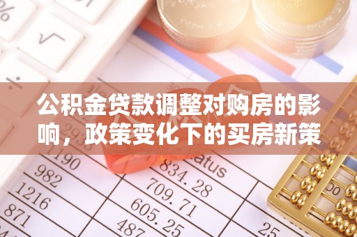 分宜公积金贷款调整对购房的影响，政策变化下的买房新策略