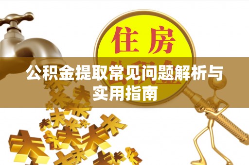 分宜公积金提取常见问题解析与实用指南