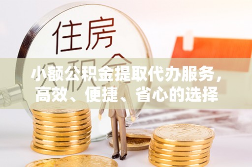 分宜小额公积金提取代办服务，高效、便捷、省心的选择