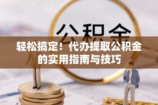分宜轻松搞定！代办提取公积金的实用指南与技巧