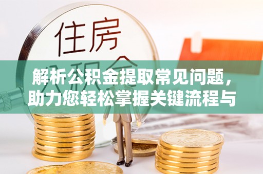 分宜解析公积金提取常见问题，助力您轻松掌握关键流程与技巧