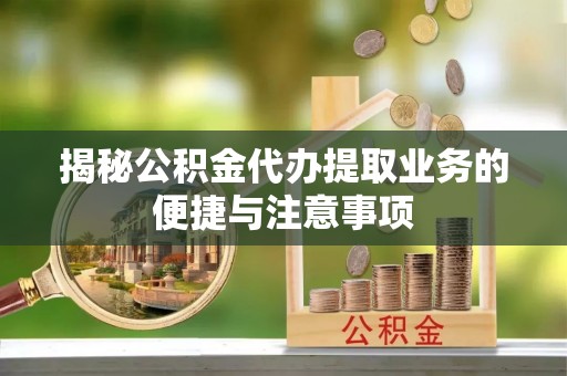 分宜揭秘公积金代办提取业务的便捷与注意事项