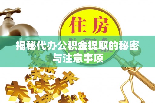 分宜揭秘代办公积金提取的秘密与注意事项