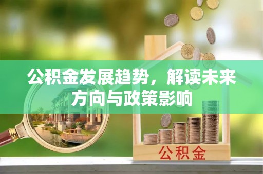 分宜公积金发展趋势，解读未来方向与政策影响
