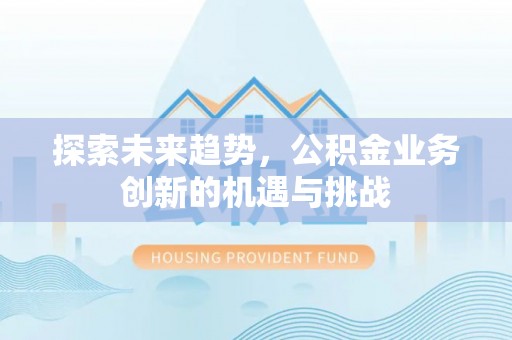 分宜探索未来趋势，公积金业务创新的机遇与挑战