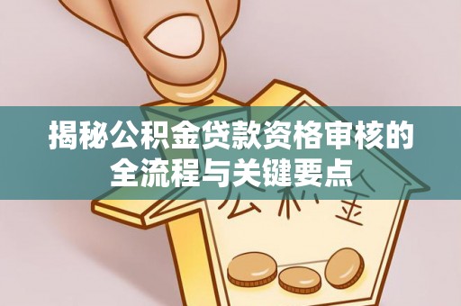 分宜揭秘公积金贷款资格审核的全流程与关键要点