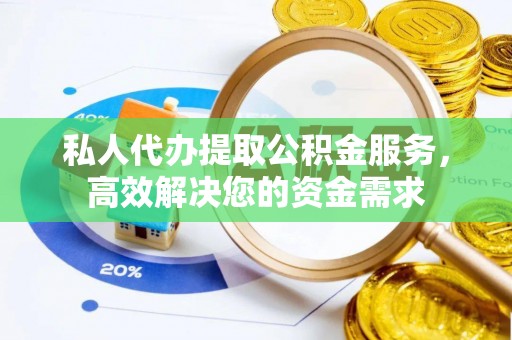分宜私人代办提取公积金服务，高效解决您的资金需求