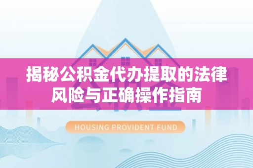 分宜揭秘公积金代办提取的法律风险与正确操作指南