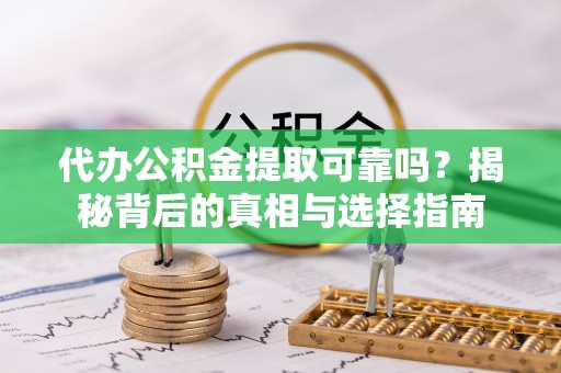 分宜代办公积金提取可靠吗？揭秘背后的真相与选择指南