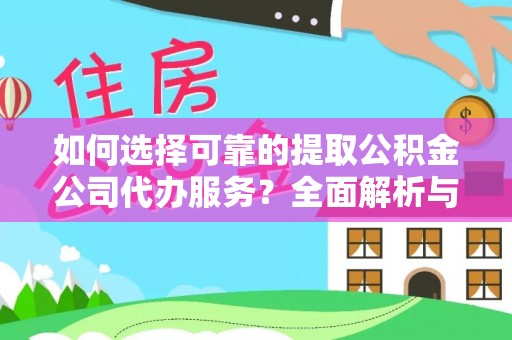 分宜如何选择可靠的提取公积金公司代办服务？全面解析与实用指南