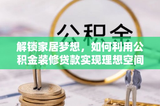 分宜解锁家居梦想，如何利用公积金装修贷款实现理想空间