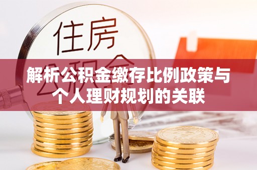 分宜解析公积金缴存比例政策与个人理财规划的关联