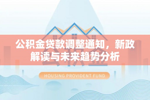 分宜公积金贷款调整通知，新政解读与未来趋势分析