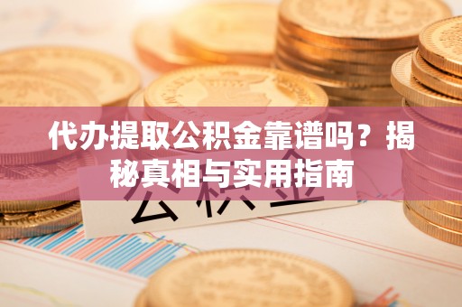 分宜代办提取公积金靠谱吗？揭秘真相与实用指南