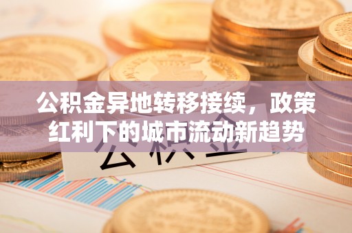 分宜公积金异地转移接续，政策红利下的城市流动新趋势