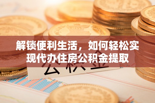 分宜解锁便利生活，如何轻松实现代办住房公积金提取