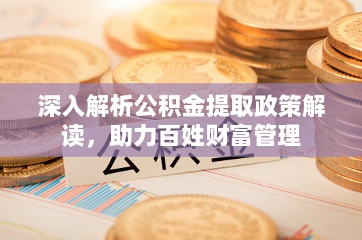 分宜深入解析公积金提取政策解读，助力百姓财富管理