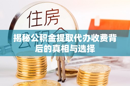 分宜揭秘公积金提取代办收费背后的真相与选择
