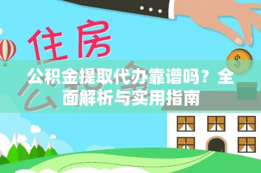 分宜公积金提取代办靠谱吗？全面解析与实用指南