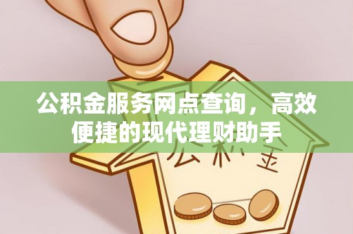 分宜公积金服务网点查询，高效便捷的现代理财助手