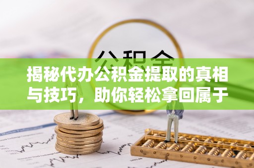 分宜揭秘代办公积金提取的真相与技巧，助你轻松拿回属于你的钱