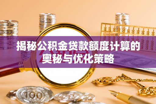 分宜揭秘公积金贷款额度计算的奥秘与优化策略