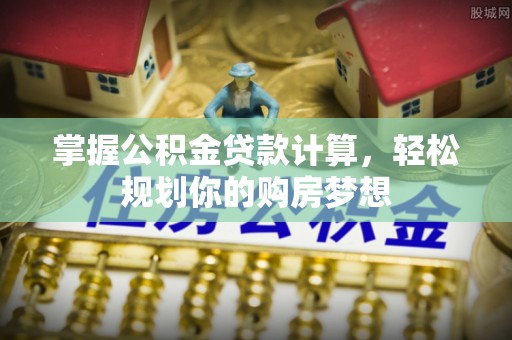 分宜掌握公积金贷款计算，轻松规划你的购房梦想