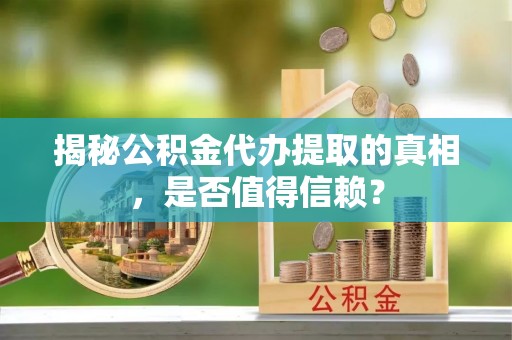 分宜揭秘公积金代办提取的真相，是否值得信赖？