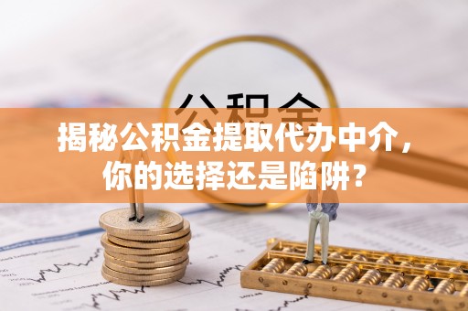 分宜揭秘公积金提取代办中介，你的选择还是陷阱？