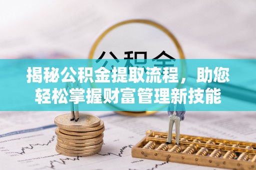 分宜揭秘公积金提取流程，助您轻松掌握财富管理新技能