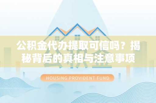 分宜公积金代办提取可信吗？揭秘背后的真相与注意事项