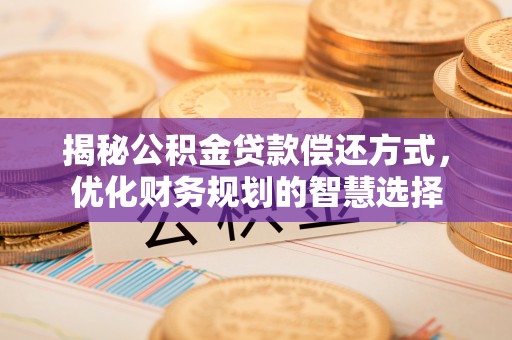 分宜揭秘公积金贷款偿还方式，优化财务规划的智慧选择