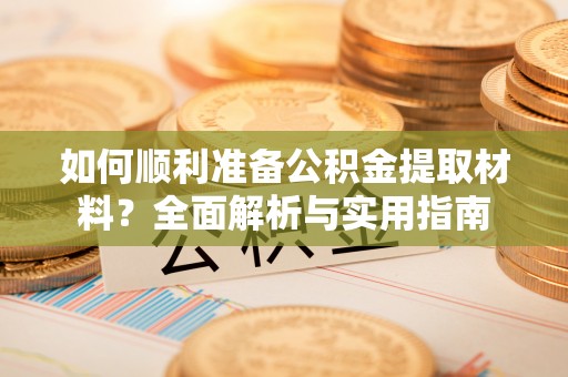 分宜如何顺利准备公积金提取材料？全面解析与实用指南