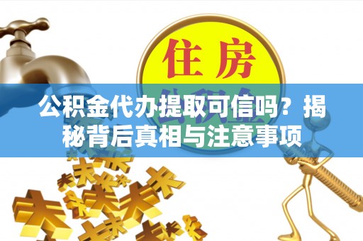 分宜公积金代办提取可信吗？揭秘背后真相与注意事项