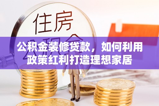 分宜公积金装修贷款，如何利用政策红利打造理想家居