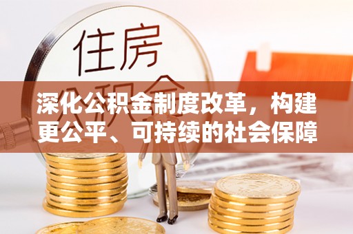 分宜深化公积金制度改革，构建更公平、可持续的社会保障体系