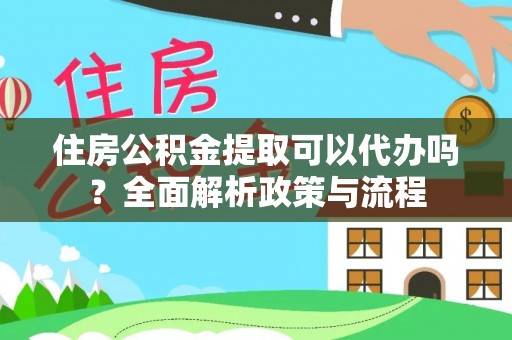 分宜住房公积金提取可以代办吗？全面解析政策与流程