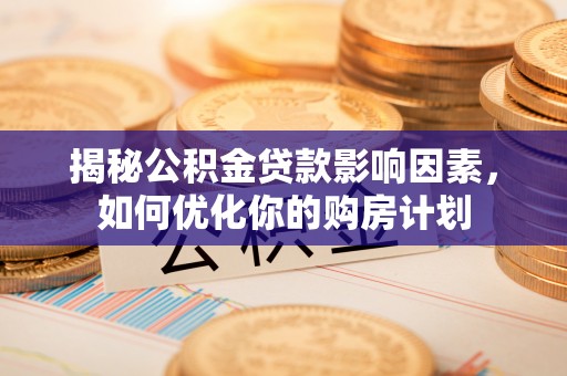 分宜揭秘公积金贷款影响因素，如何优化你的购房计划