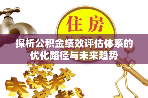 分宜探析公积金绩效评估体系的优化路径与未来趋势