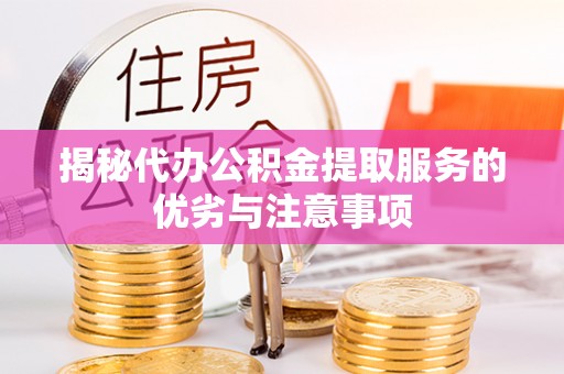 分宜揭秘代办公积金提取服务的优劣与注意事项