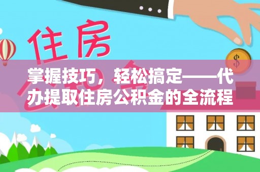 分宜掌握技巧，轻松搞定——代办提取住房公积金的全流程解析