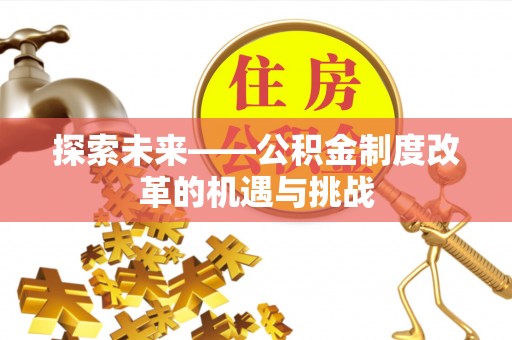 分宜探索未来——公积金制度改革的机遇与挑战